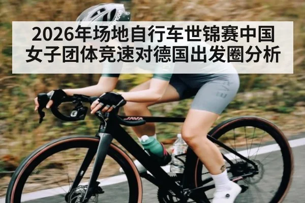 2026年场地自行车世锦赛中国女子团体竞速对德国出发圈分析（KAIYUN APP）